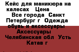 Кейс для маникюра на калесах › Цена ­ 8 000 - Все города, Санкт-Петербург г. Одежда, обувь и аксессуары » Аксессуары   . Челябинская обл.,Усть-Катав г.